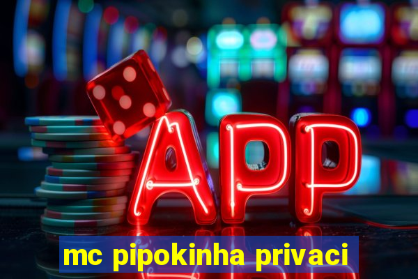 mc pipokinha privaci